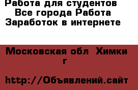 Работа для студентов  - Все города Работа » Заработок в интернете   . Московская обл.,Химки г.